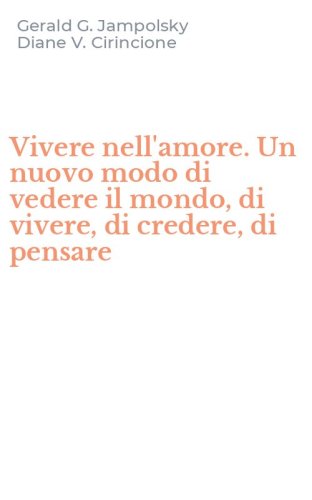 Vivere nell'amore. Un nuovo modo di vedere il mondo, di vivere, di credere, di pensare