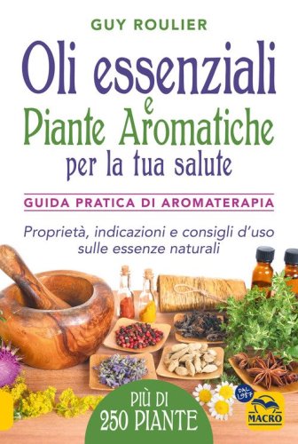 Oli essenziali e piante aromatiche per la tua salute. Guida pratica di aromaterapia