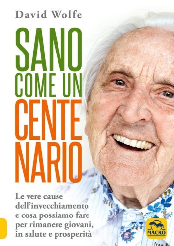 Sano come un centenario. Le vere cause dell'invecchiamento e cosa possiamo fare per rimanere giovani, in salute e prosperit&agrave;