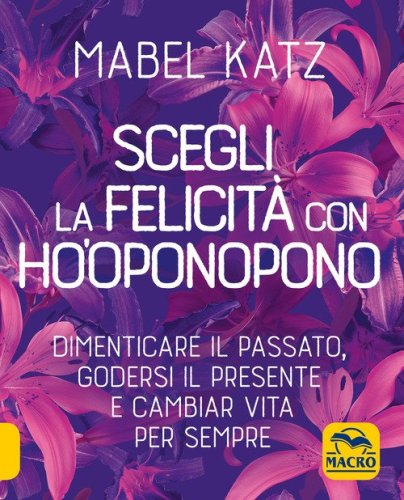 Scegli la felicit&agrave; con Ho'oponopono. Dimenticare il passato, godersi il presente e cambiar vita per sempre