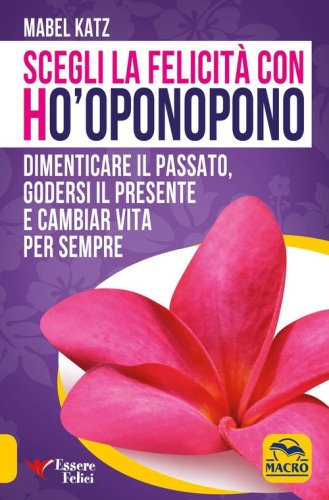 Scegli la felicit&agrave; con Ho'oponopono. Dimenticare il passato, godersi il presente e cambiar vita per sempre