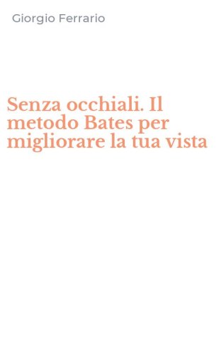 Senza occhiali. Il metodo Bates per migliorare la tua vista