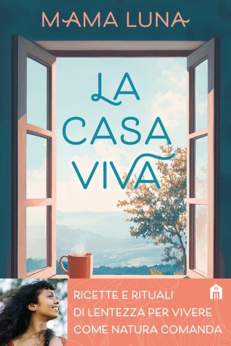 La casa viva. Ricette e rituali di lentezza per vivere come natura comanda
