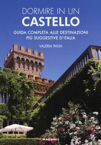 Dormire in un castello. Guida completa alle destinazioni pi&ugrave; suggestive d'Italia