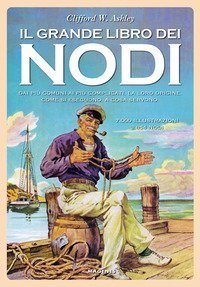 Il grande libro dei nodi. Dai pi&ugrave; comuni ai pi&ugrave; complicati. La loro origine. Come si eseguono. A cosa servono