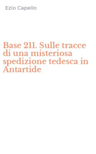 Base 211. Sulle tracce di una misteriosa spedizione tedesca in Antartide