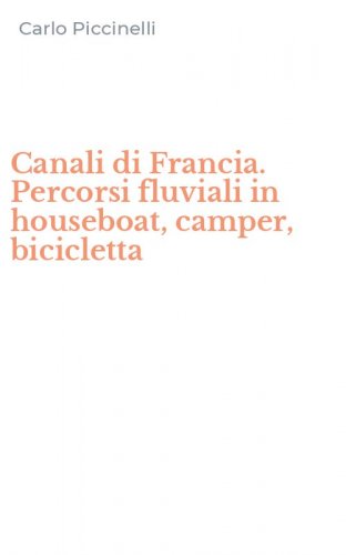 Canali di Francia. Percorsi fluviali in houseboat, camper, bicicletta