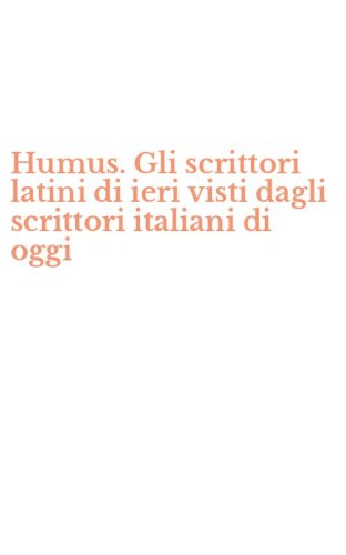 Humus. Gli scrittori latini di ieri visti dagli scrittori italiani di oggi