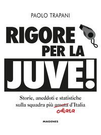 Rigore per la Juve! Storie, aneddoti e statistiche sulla squadra pi&ugrave; amata (odiata) d'Italia