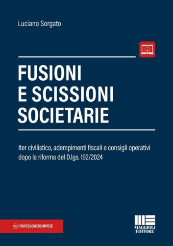 Fusioni e scissioni societarie. Iter civilistico, adempimenti fiscali e consigli operativi dopo la riforma del D.lgs. 192/2024