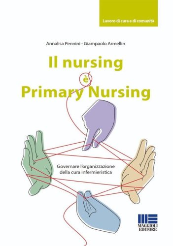 Il nursing &egrave; Primary Nursing. Governare l'organizzazione della cura infermieristica