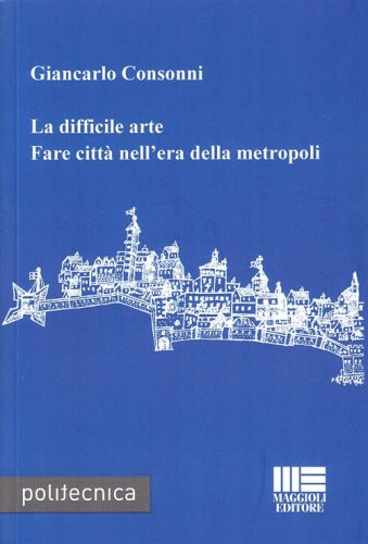 La difficile arte. Fare citt&agrave; nell'era della metropoli
