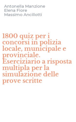 1800 quiz per i concorsi in polizia locale, municipale e provinciale. Eserciziario a risposta multipla per la simulazione delle prove scritte