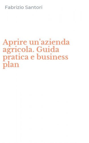 Aprire un'azienda agricola. Guida pratica e business plan