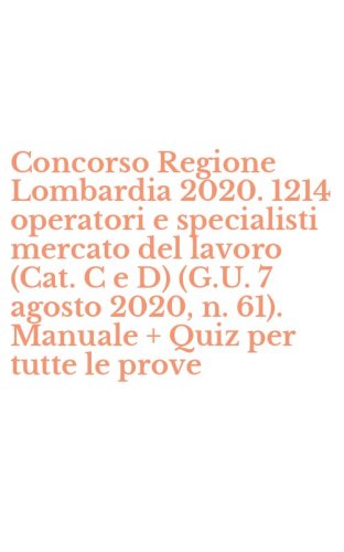Concorso Regione Lombardia 2020. 1214 operatori e specialisti mercato del lavoro (Cat. C e D) (G.U. 7 agosto 2020, n. 61). Manuale + Quiz per tutte le prove