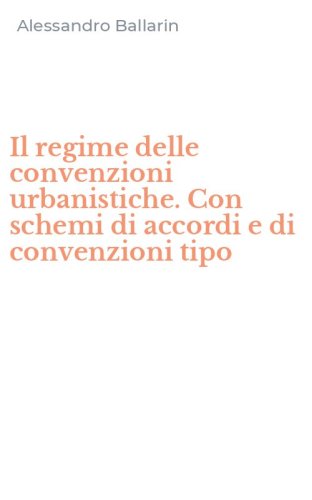 Il regime delle convenzioni urbanistiche. Con schemi di accordi e di convenzioni tipo