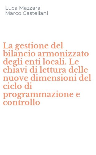 La gestione del bilancio armonizzato degli enti locali. Le chiavi di lettura delle nuove dimensioni del ciclo di programmazione e controllo