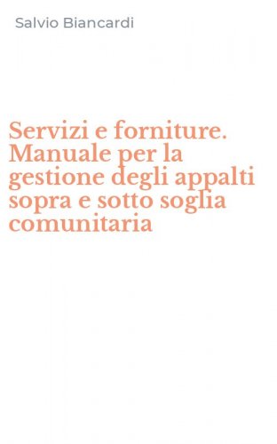 Servizi e forniture. Manuale per la gestione degli appalti sopra e sotto soglia comunitaria