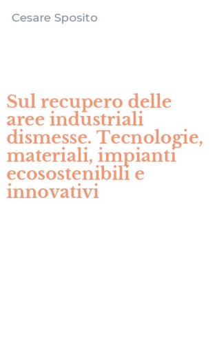 Sul recupero delle aree industriali dismesse. Tecnologie, materiali, impianti ecosostenibili e innovativi