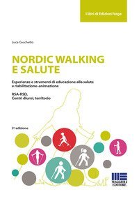Nordic walking e salute. Esperienze e strumenti di educazione alla salute e riabilitazione-animazione. RSA-RSD, Centri diurni, territorio