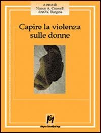 Capire la violenza sulle donne. La realt&agrave; statunitense, i dati emersi in Italia, le esperienze dirette di chi fronteggia un fenomeno senza confine