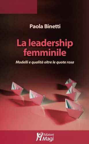 La leadership femminile. Modelli e qualit&agrave; oltre le quote rosa