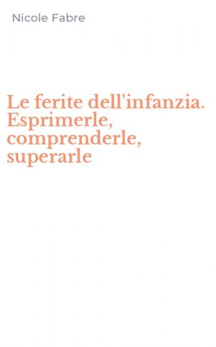 Le ferite dell'infanzia. Esprimerle, comprenderle, superarle