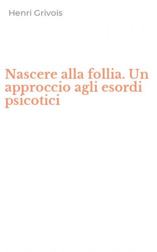 Nascere alla follia. Un approccio agli esordi psicotici