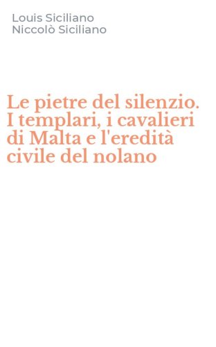 Le pietre del silenzio. I templari, i cavalieri di Malta e l'eredit&agrave; civile del nolano