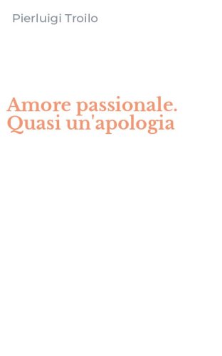 Amore passionale. Quasi un'apologia