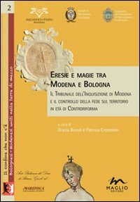 Eresie e magie tra Modena e Bologna. Il tribunale dell'Inquisizione di Modena e il controllo della fede sul territorio in et&agrave; di Controriforma