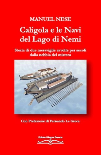Caligola e le navi del Lago di Nemi. Storia di due meraviglie avvolte per secoli dalla nebbia del mistero