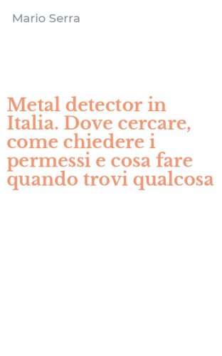 Metal detector in Italia. Dove cercare, come chiedere i permessi e cosa fare quando trovi qualcosa