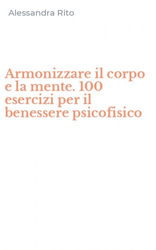 Armonizzare il corpo e la mente. 100 esercizi per il benessere psicofisico