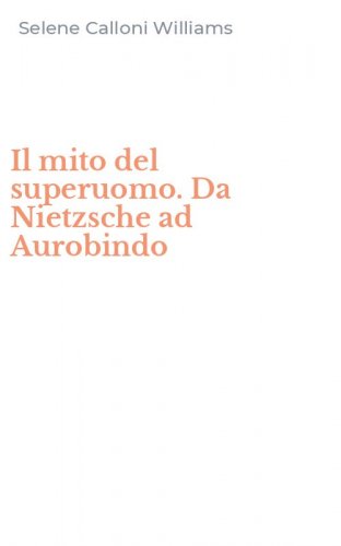 Il mito del superuomo. Da Nietzsche ad Aurobindo