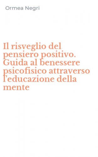 Il risveglio del pensiero positivo. Guida al benessere psicofisico attraverso l'educazione della mente