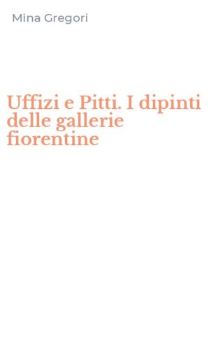 Uffizi e Pitti. I dipinti delle gallerie fiorentine