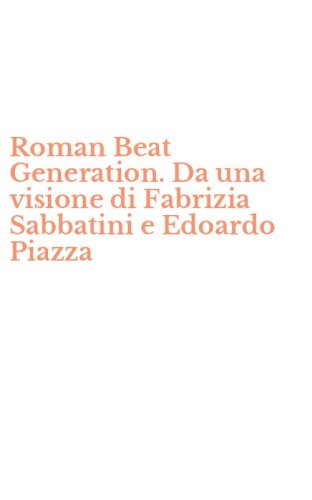 Roman Beat Generation. Da una visione di Fabrizia Sabbatini e Edoardo Piazza