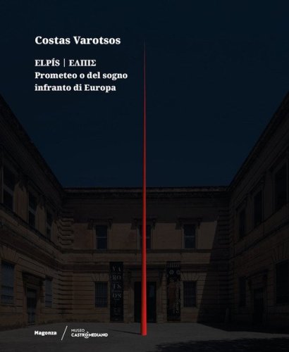 Costas Varotsos. Elp&iacute;s. Prometeo o del sogno infranto di Europa. Catalogo della mostra (Lecce, 29 giugno 2024-12 giugno 2025). Ediz. italiana e inglese