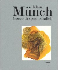 Klaus M&uuml;nch. Gocce di spazi paralleli. Catalogo della mostra (Milano, 17 febbraio-23 marzo 2016)