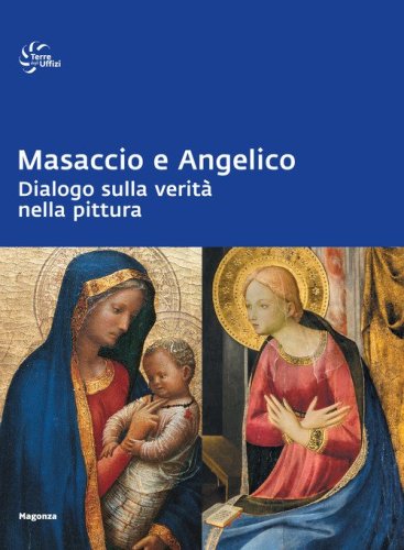 Masaccio e Angelico. Dialogo sulla verit&agrave; nella pittura