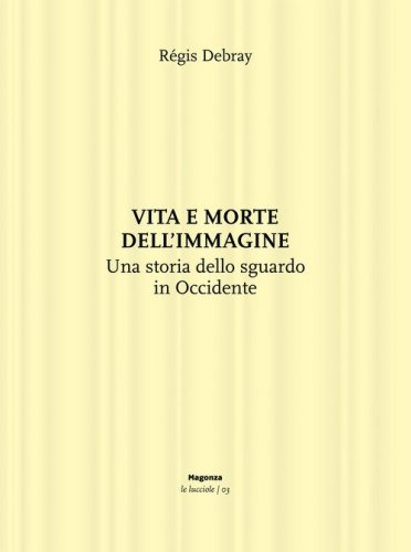 Vita e morte dell'immagine. Una storia dello sguardo in Occidente
