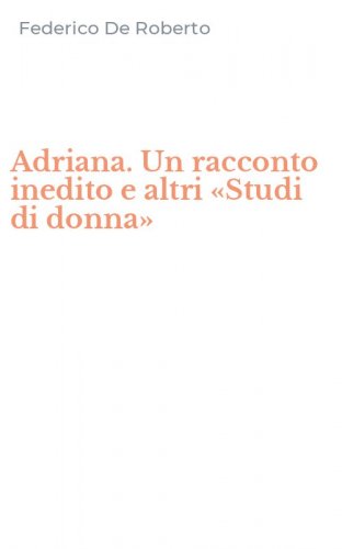 Adriana. Un racconto inedito e altri &laquo;Studi di donna&raquo;