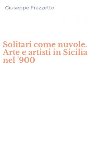 Solitari come nuvole. Arte e artisti in Sicilia nel '900