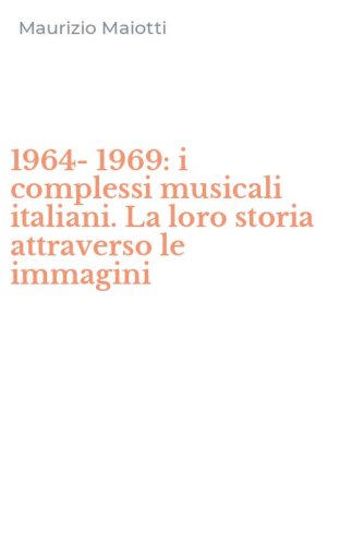 1964-1969: i complessi musicali italiani. La loro storia attraverso le immagini