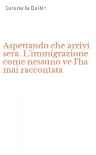 Aspettando che arrivi sera. L'immigrazione come nessuno ve l'ha mai raccontata