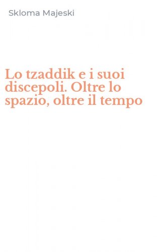 Lo tzaddik e i suoi discepoli. Oltre lo spazio, oltre il tempo