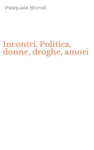 Incontri. Politica, donne, droghe, amori