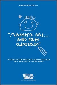 Maestra sai... sono nato adottato. Piccolo vademecum di sopravvivenza per genitori e insegnanti