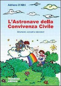 ASTRONAVE DELLA CONVIVENZA CIVILE. STRUMENTI, CONCETTI E LABORATORIO. PER LE SCU - STRUMENTI, CONCETTI E LABORATORI